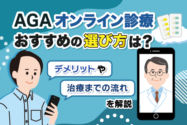 AGAオンライン診療おすすめの選び方は？デメリットや治療までの流れを解説
