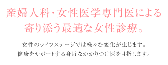 産婦人科・女性医学専門医による寄り添う最適な女性診療。