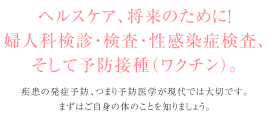 婦人科検診・検査・性感染症検査、予防接種（ワクチン）。